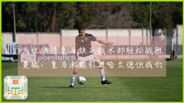 无法领悟皇马缺乏战术却轻松战胜曼城，皇马未能引进哈兰德但我们可以