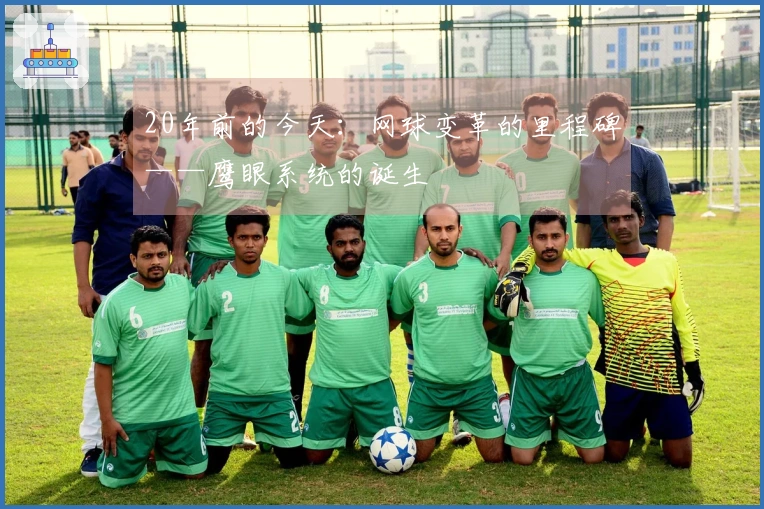 20年前的今天：网球变革的里程碑——鹰眼系统的诞生