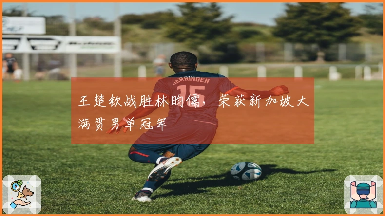 王楚钦战胜林昀儒，荣获新加坡大满贯男单冠军