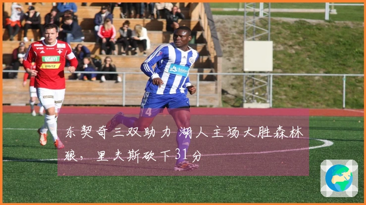 东契奇三双助力 湖人主场大胜森林狼，里夫斯砍下31分