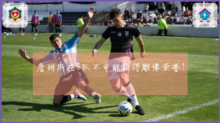 詹姆斯在3队不可能获得雕像荣誉！