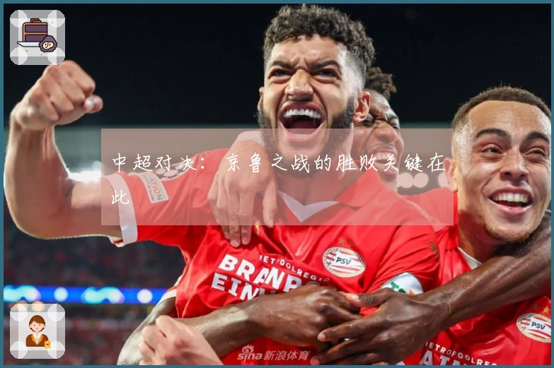 中超对决：京鲁之战的胜败关键在此