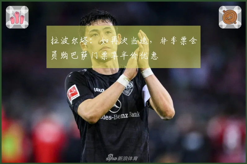 拉波尔塔：如再次当选，非季票会员购巴萨门票享半价优惠