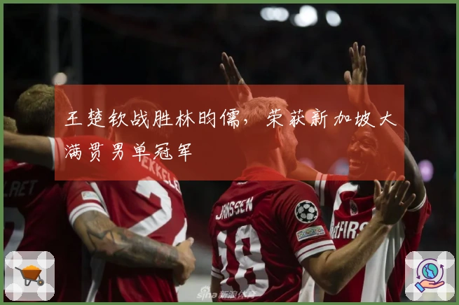 王楚钦战胜林昀儒，荣获新加坡大满贯男单冠军