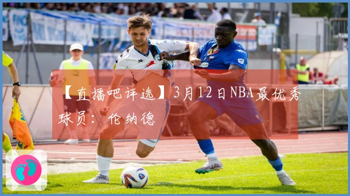 【直播吧评选】3月12日NBA最优秀球员：伦纳德