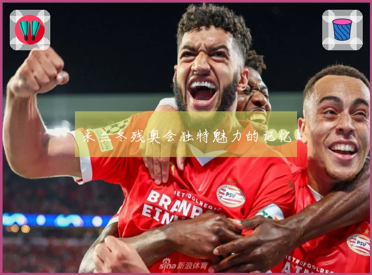 米兰冬残奥会独特魅力的记忆