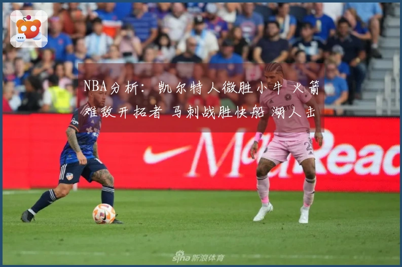 NBA分析：凯尔特人微胜小牛 火箭难敌开拓者 马刺战胜快船 湖人击败步行者