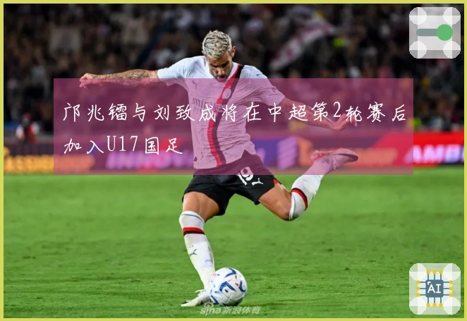 邝兆镭与刘致成将在中超第2轮赛后加入U17国足