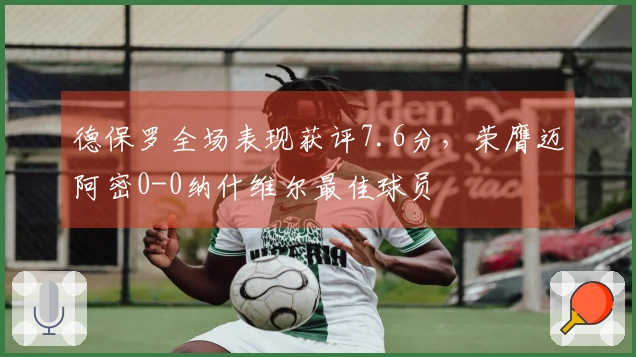 德保罗全场表现获评7.6分，荣膺迈阿密0-0纳什维尔最佳球员