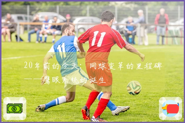 20年前的今天：网球变革的里程碑——鹰眼系统的诞生