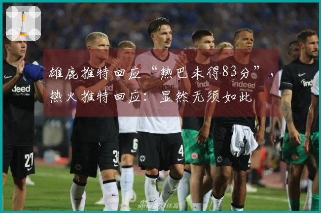 雄鹿推特回应“热巴未得83分”，热火推特回应：显然无须如此